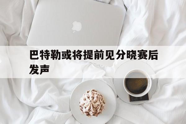 巴特勒或将提前见分晓赛后发声(巴特勒2020)|FB体育